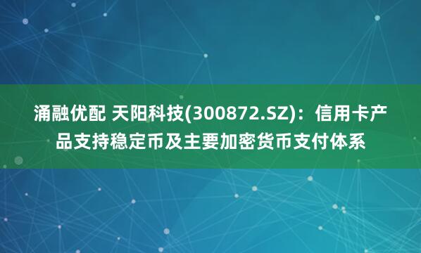 涌融优配 天阳科技(300872.SZ):信用卡产品支持稳定币及主要加密货币支付体系