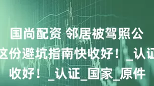国尚配资 邻居被驾照公证难倒？这份避坑指南快收好！_认证_国家_原件