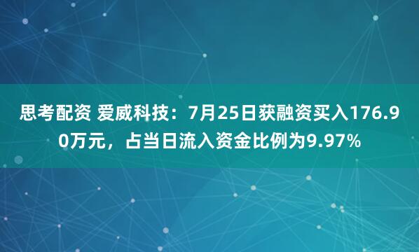 思考配资 爱威科技：7月25日获融资买入176.90万元，占当日流入资金比例为9.97%