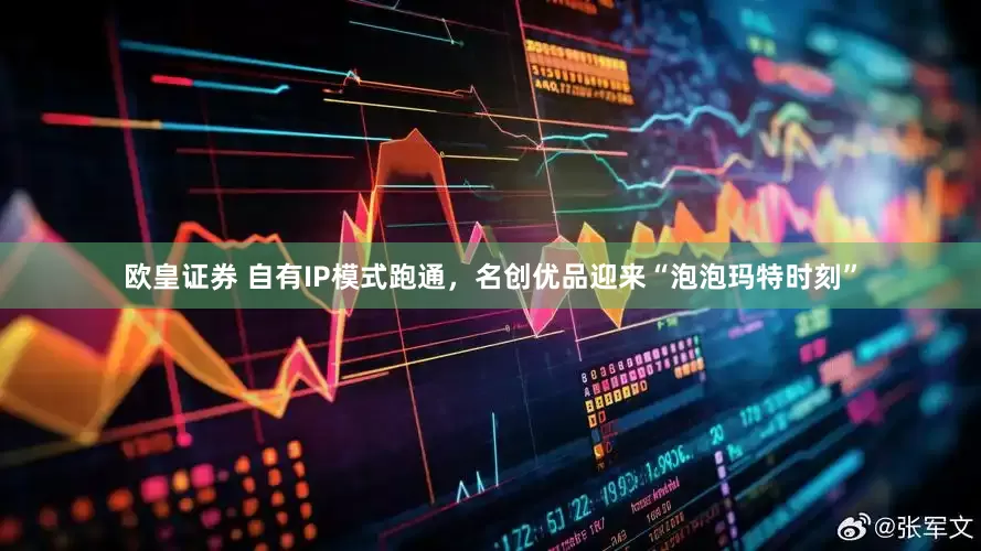 欧皇证券 自有IP模式跑通,名创优品迎来“泡泡玛特时刻”