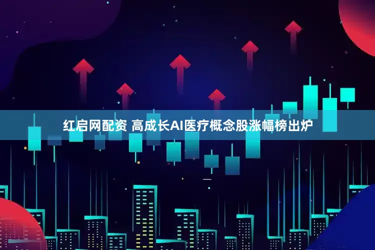 红启网配资 高成长AI医疗概念股涨幅榜出炉