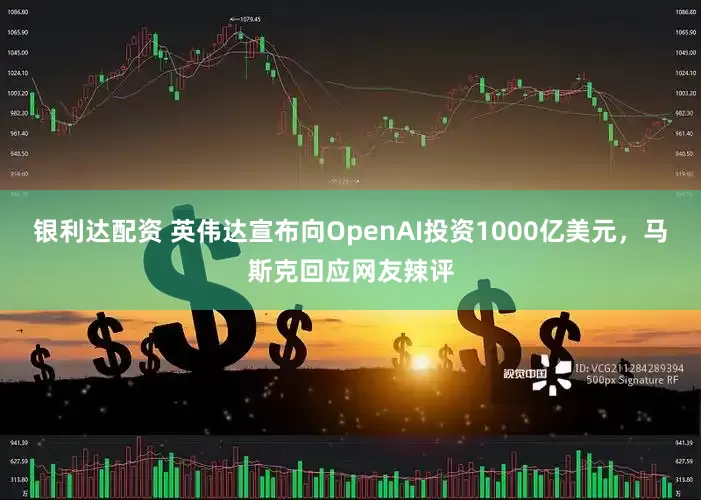 银利达配资 英伟达宣布向OpenAI投资1000亿美元,马斯克回应网友辣评