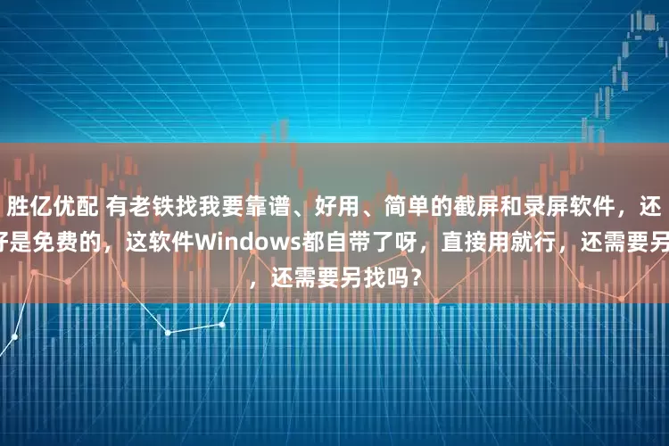 胜亿优配 有老铁找我要靠谱、好用、简单的截屏和录屏软件,还说最好是免费的,这软件Windows都自带了呀,直接用就行,还需要另找吗?