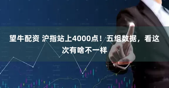 望牛配资 沪指站上4000点!五组数据,看这次有啥不一样