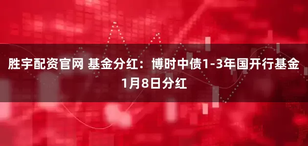 胜宇配资官网 基金分红：博时中债1-3年国开行基金1月8日分红