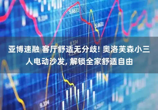 亚博速融 客厅舒适无分歧! 奥洛芙森小三人电动沙发, 解锁全家舒适自由