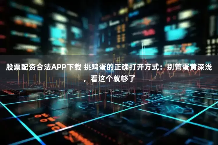 股票配资合法APP下载 挑鸡蛋的正确打开方式：别管蛋黄深浅，看这个就够了