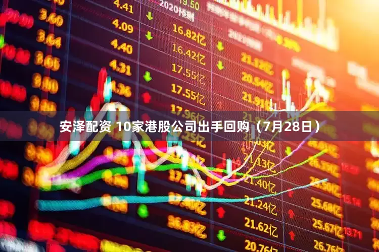 安泽配资 10家港股公司出手回购（7月28日）